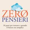 Zero Pensieri. 10 Passi Per Tornare A Quando Il Futuro Era Semplice