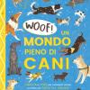 Woof! Un mondo pieno di cani. Curiosit e storie per conoscerli, amarli e creare una fantastica amicizia