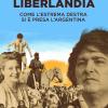 Liberlandia. Come L'estrema Destra Si  Presa L'argentina