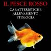 Il Pesce Rosso. Caratteristiche, Allevamento, Etologia