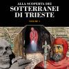 Alla Scoperta Dei Sotterranei Di Trieste. Vol. 1