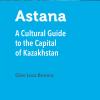 Astana. A cultural guide to the capital of Kazakhstan