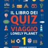 Il libro dei quiz di viaggio Lonely Planet. 2000 domande e risposte per mettere alla prova la tua conoscenza del mondo. Vol. 1