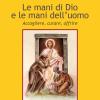 Le Mani Di Dio E Le Mani Dell'uomo. Accogliere, Curare, Offrire