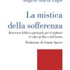 La mistica della sofferenza. Itinerario biblico-spirituale per ri-definire il volto di Dio e dell'uomo