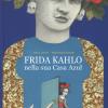 Frida Kahlo nella sua casa azul. Ediz. a colori