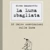 La Luna Sbagliata. 10 False Convinzioni Sulla Luna