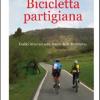 Bicicletta Partigiana. Dodici Itinerari Sulle Tracce Della Resistenza