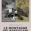 Le Montagne Dei Partigiani. 150 Luoghi Della Resistenza In Italia