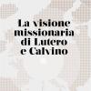 La visione missionaria di Lutero e Calvino