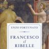 Francesco Il Ribelle. Il Linguaggio, I Gesti E I Luoghi Di Un Uomo Che Ha Segnato Il Corso Della Storia