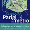 Scoprire Parigi In Metro. Tutto Quello Che Si Pu Fare E Vedere A Ogni Fermata Della Metro: Monumenti, Luoghi Storici, Angoli Insoliti, Ristoranti, Negozi