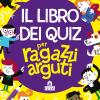 Il libro dei quiz per ragazzi arguti