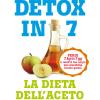 Detox in 7. La dieta dell'aceto di mele. Perdi 7 kg in 7 gg e rendi il tuo corpo una macchina brucia grassi