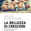 La bellezza di crescere. Guida per genitori ed educatori che vogliono amare