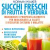 Succhi Freschi Di Frutta E Verdura. Ingredienti E Propriet Nutritive Per Migliorare La Salute E Risolvere Disturbi E Malattie