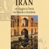 Iran. Un Viaggio In Persia Tra Oriente E Occidente