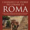 I luoghi e le storie pi strane di Roma. Il racconto curioso, mai banale della citt eterna attraverso gli angoli e gli scorsi pi insoliti