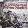 La Grande Guerra Sul Fronte Dolomitico. Piccole Grandi Avventure Di Uomini Straordinari