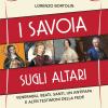 I Savoia sugli altari. Venerabili, beati, santi, un antipapa e altri testimoni della fede