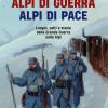 Alpi Di Guerra, Alpi Di Pace. Luoghi, Volti E Storie Della Grande Guerra Sulle Alpi