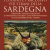 I luoghi e i racconti pi strani della Sardegna. Itinerari, luoghi nascosti e imperdibili segreti che sopravvivono al trascorrere del tempo