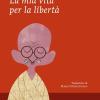 La Mia Vita Per La Libert. L'autobiografia Del Profeta Della Non-violenza