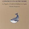 Conosco Un Altro Mare. La Napoli E Il Golfo Di Raffaele La Capria