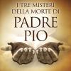 I tre misteri della morte di padre Pio