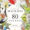 Il giro del mondo in 80 uccelli. Ediz. a colori