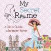 My Secret Rome. A Girl's Guide To Intimate Rome