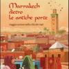 Marrakech dietro le antiche porte. Viaggio curioso nella citt dei riad