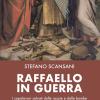 Raffaello in guerra. I capolavori salvati dalle razzie e dalle bombe. Una storia memorabile di Resistenza italiana