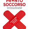 Pronto Soccorso. Come Far Fronte Alle Principali Emergenze Nella Vita Quotidiana E Nel Tempo Libero. Con Tutti I Rimedi Per Il Primo Intervento