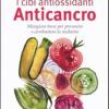 I Cibi Antiossidanti Anticancro. Mangiare Bene Per Prevenire E Combattere La Malattia