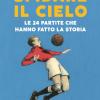 Sfidare il cielo. Le 24 partite che hanno fatto la storia