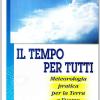 Il Tempo Per Tutti. Meteorologia Pratica Per La Terra E L'uomo