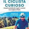 Il Ciclista Curioso. Scoprire Pedalando Angoli E Scenari Meravigliosi D'italia