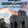 Luoghi abbandonati. Vol. 2 - Tra paesi fantasma, chiese, castelli e archeologia industriale dell'alta Toscana