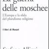 La Guerra Delle Moschee. L'europa E La Sfida Del Pluralismo Religioso