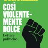 Cos violentemente dolce. Lettere politiche