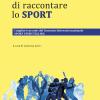 La Bellezza Di Raccontare Lo Sport. I Migliori Racconti Del Concorso Letterario Nazionale Sport Storytelling