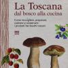 La Toscana Dal Bosco Alla Cucina. Come Raccogliere, Preparare, Cucinare E Conservare I Prodotti Dei Boschi Toscani