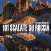 101 scalate su roccia. Dalle Alpi agli Appennini