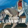 Il genio infelice. Il romanzo della vita di Antonio Ligabue