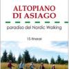 Altopiano Di Asiago. Paradiso Del Nordic Walking. 15 Itinerari