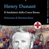 Henry Dunant. Il Fondatore Della Croce Rossa