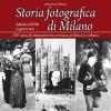 Storia fotografica di Milano dalla fine dell'800 ai giorni nostri. 150 anni di immagini tra cronaca, politica e cultura. Ediz. illustrata