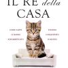 Il Re Della Casa. Come I Gatti Ci Hanno Addomesticato E Hanno Conquistato Il Mondo