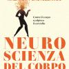 Neuroscienza Del Corpo. Come Il Corpo Scolpisce Il Cervello